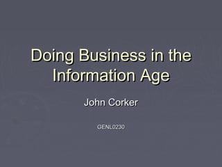 Doing Business in theDoing Business in the
Information AgeInformation Age
John CorkerJohn Corker
GENL0230GENL0230
 