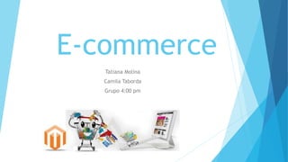 E-commerce
Tatiana Molina
Camila Taborda
Grupo 4:00 pm
 