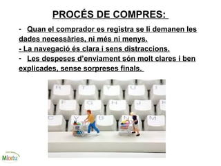 PROCÉS DE COMPRES:
- Quan el comprador es registra se li demanen les
dades necessàries, ni més ni menys.
- La navegació és clara i sens distraccions.
- Les despeses d’enviament són molt clares i ben
explicades, sense sorpreses finals.
 