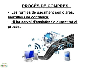 PROCÉS DE COMPRES:
- Les formes de pagament són clares,
senzilles i de confiança.
- Hi ha servei d’assistència durant tot el
procés.
 