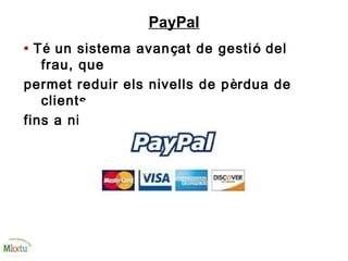 PayPal
• Té un sistema avançat de gestió del
frau, que
permet reduir els nivells de pèrdua de
clients
fins a nivells molt baixos.
 