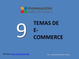 9
TEMAS DE
E-
COMMERCE
Por: Jonathan Rendón CoboRef WEB: https://goo.gl/VLwYHg
 