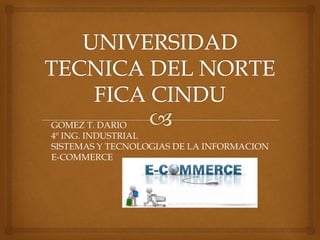 GOMEZ T. DARIO
4º ING. INDUSTRIAL
SISTEMAS Y TECNOLOGIAS DE LA INFORMACION
E-COMMERCE
 