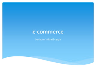 e-commerce
Nombre: mishell cerpa
 