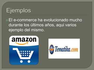 El e-commerce ha evolucionado mucho
durante los últimos años, aqui varios
ejemplo del mismo.
 