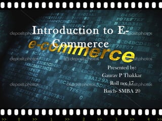 >> 0 >> 1 >> 2 >> 3 >> 4 >>
Introduction to E-
Commerce
Presented by:
Gaurav P Thakkar
Roll no: 17
Batch- SMBA 20
 
