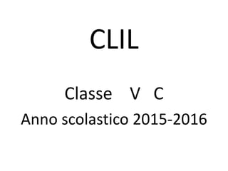 CLIL
Classe V C
Anno scolastico 2015-2016
 