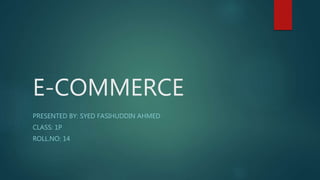 E-COMMERCE
PRESENTED BY: SYED FASIHUDDIN AHMED
CLASS: 1P
ROLL.NO: 14
 