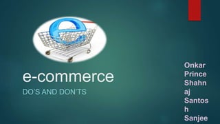 e-commerce
DO’S AND DON’TS
Onkar
Prince
Shahn
aj
Santos
h
Sanjee
 