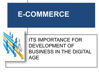 E-COMMERCE
ITS IMPORTANCE FOR
DEVELOPMENT OF
BUSINESS IN THE DIGITAL
AGE
 