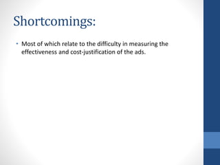 Shortcomings:
• Most of which relate to the difficulty in measuring the
effectiveness and cost-justification of the ads.
 
