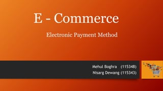 E - Commerce
Mehul Boghra (115348)
Nisarg Dewang (115343)
Electronic Payment Method
 