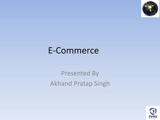 E-Commerce
Presented By
Akhand Pratap Singh
 