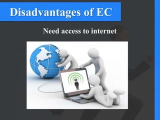 Disadvantages of EC
Need access to internet
 