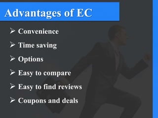 Advantages of EC
 Convenience
 Time saving
 Options
 Easy to compare
 Easy to find reviews
 Coupons and deals
 