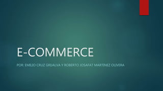 E-COMMERCE
POR: EMILIO CRUZ GRIJALVA Y ROBERTO JOSAFAT MARTINEZ OLIVERA
 
