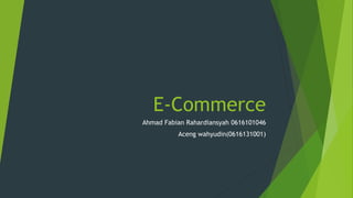 E-Commerce
Ahmad Fabian Rahardiansyah 0616101046
Aceng wahyudin(0616131001)
 