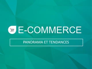 E-COMMERCE
PANORAMA ET TENDANCES
 