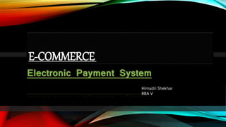 E-COMMERCE
Electronic Payment System
Himadri Shekhar
BBA V
 