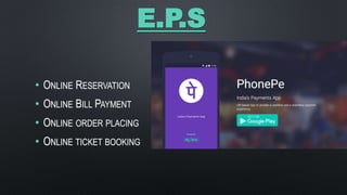 E.P.S
• ONLINE RESERVATION
• ONLINE BILL PAYMENT
• ONLINE ORDER PLACING
• ONLINE TICKET BOOKING
 