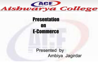 Presentation
on
E-Commerce
Presented by
Ambiya Jagirdar
 