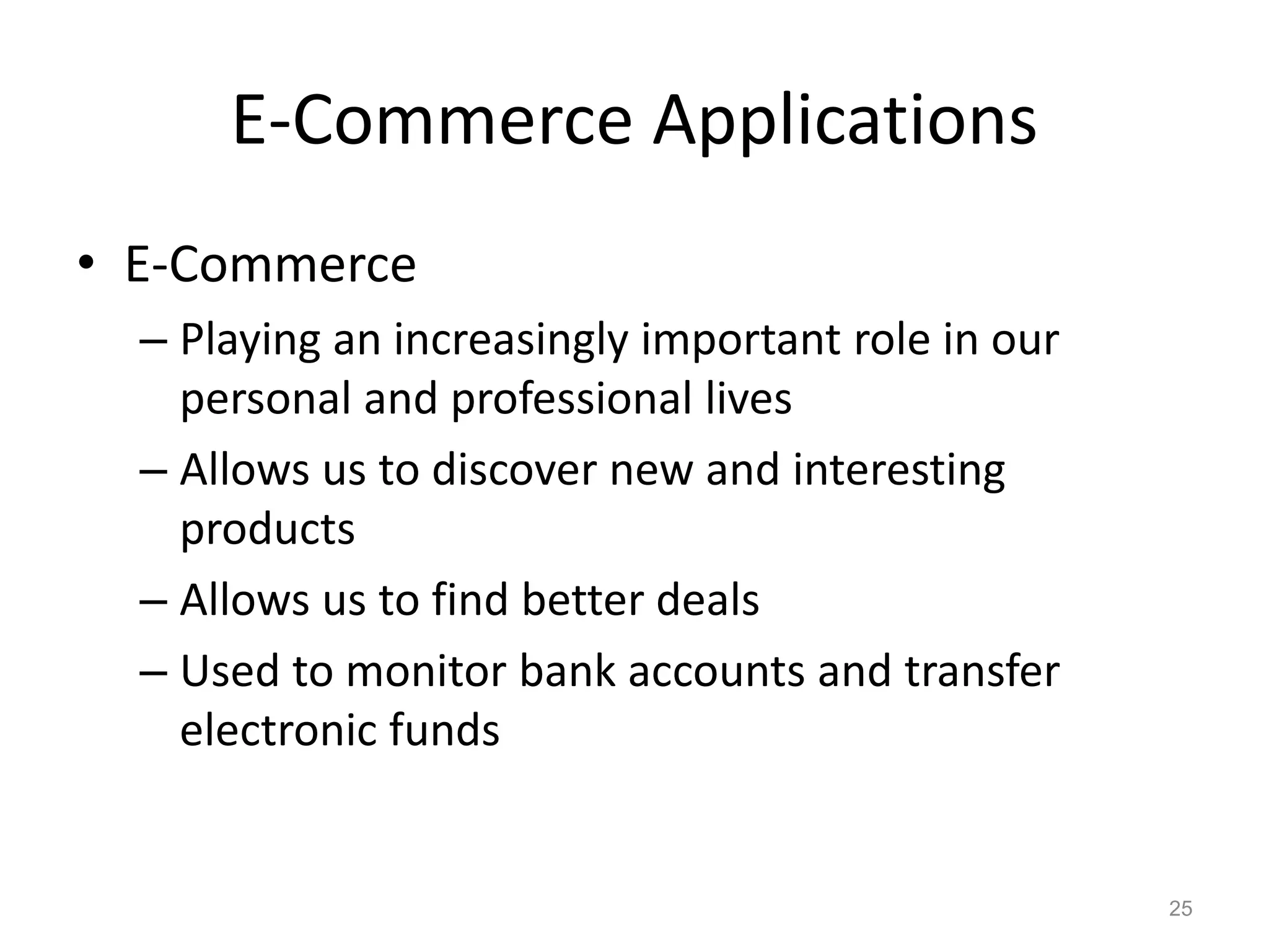 E-Commerce Applications
• E-Commerce
– Playing an increasingly important role in our
personal and professional lives
– Allows us to discover new and interesting
products
– Allows us to find better deals
– Used to monitor bank accounts and transfer
electronic funds
25
 