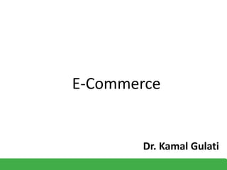 E-Commerce
Dr. Kamal Gulati
 