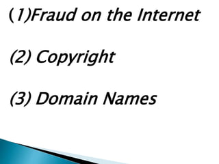 (1)Fraud on the Internet
(2) Copyright
(3) Domain Names
 