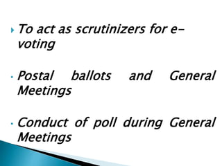  To act as scrutinizers for e-
voting
• Postal ballots and General
Meetings
• Conduct of poll during General
Meetings
 