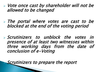  Vote once cast by shareholder will not be
allowed to be changed
 The portal where votes are cast to be
blocked at the end of the voting period
 Scrutinizers to unblock the votes in
presence of at least two witnesses within
three working days from the date of
conclusion of e-Voting
 Scrutinizers to prepare the report
 