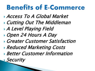  Access To A Global Market
 Cutting Out The Middleman
 A Level Playing Field
 Open 24 Hours A Day
 Greater Customer Satisfaction
 Reduced Marketing Costs
 Better Customer Information
 Security
 