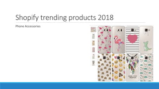 Shopify trending products 2018
Phone Accessories
 