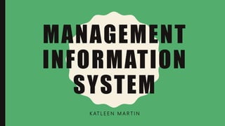MANAGEMENT
INFORMATION
SYSTEM
K AT L E E N M A R T I N
 