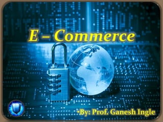 E – Commerce
•By: Prof. Ganesh Ingle
 