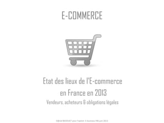 E-COMMERCE
Etat des lieux de l’E-commerce
en France en 2013
Vendeurs, acheteurs & obligations légales
D@vid BEDOUET pour l'option E-business FBS juin 2013
 