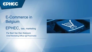 Par Bart Van Den Kieboom
Chief Marketing Officer @ Proximedia
EPHEC, bac. marketing
E-Commerce in
Belgium
 