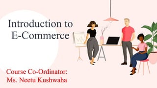 Introduction to
E-Commerce
Course Co-Ordinator:
Ms. Neetu Kushwaha
 
