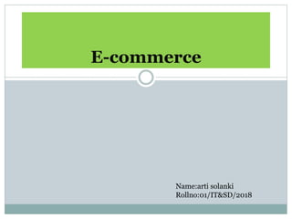 E-commerce
Name:arti solanki
Rollno:01/IT&SD/2018
 