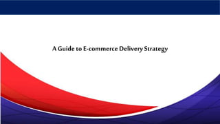 A Guide to E-commerceDelivery Strategy
 