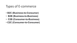 Types of E-commerce
? B2C (Business-to-Consumer)
? B2B (Business-to-Business)
? C2B (Consumer-to-Business)
? C2C (Consumer-to-Consumer)
 