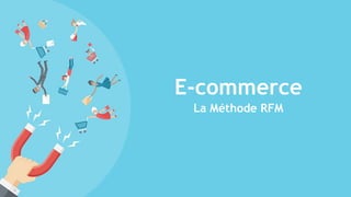 E-commerce
La Méthode RFM
 