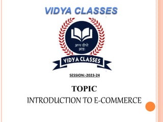 TOPIC
INTRODUCTION TO E-COMMERCE
SESSION:-2023-24
 