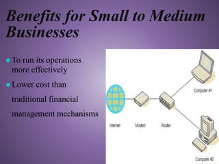 Benefits for Small to Medium
Businesses
●To run its operations
more effectively
●Lower cost than
traditional financial
management mechanisms
 