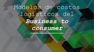 Modelos de costos
logísticos del
Business to
consumer
 