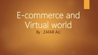 E-commerce and
Virtual world
By : ZAFAR ALI
 