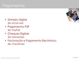 Dinheiro Digital  (Ex: eCoin.net) Pagamentos P2P  (Ex: PayPal) Cheques Digitais  (Ex: MoneyZap) Facturação e Pagamento Electrónico  (Ex: CheckFree) Pagamentos 22-05-2007 