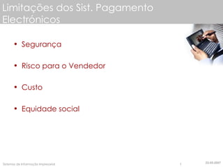 Limitações dos Sist. Pagamento Electrónicos Segurança Risco para o Vendedor Custo Equidade social 22-05-2007 