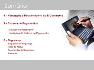 Sumário   4 – Vantagens e Desvantagens   do E-Commerce  5 – Sistema de Pagamentos   Métodos de Pagamento   Limitações de Sistema de Pagamentos 6 – Segurança   Requesitos de Segurança   Tipos de Ataque   Ferramentas de Segurança   Ameaças   