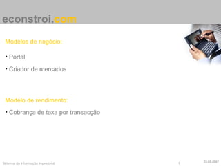 econstroi . com Modelos de negócio: Portal Criador de mercados Modelo de rendimento: Cobrança de taxa por transacção 22-05-2007 