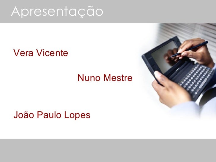 Apresentação <ul><li>Vera Vicente </li></ul><ul><li>  Nuno Mestre </li></ul><ul><li>João Paulo Lopes </li></ul>